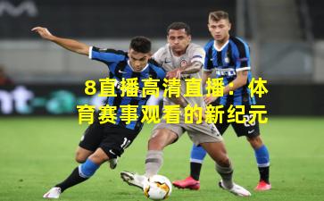 8直播高清直播：体育赛事观看的新纪元
